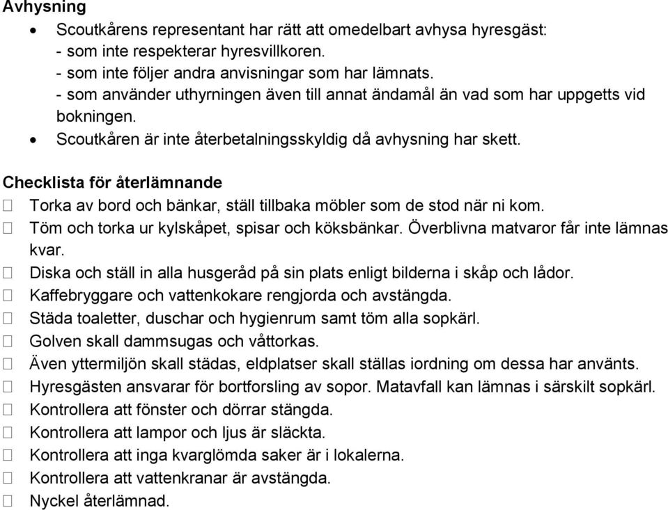 Checklista för återlämnande Torka av bord och bänkar, ställ tillbaka möbler som de stod när ni kom. Töm och torka ur kylskåpet, spisar och köksbänkar. Överblivna matvaror får inte lämnas kvar.