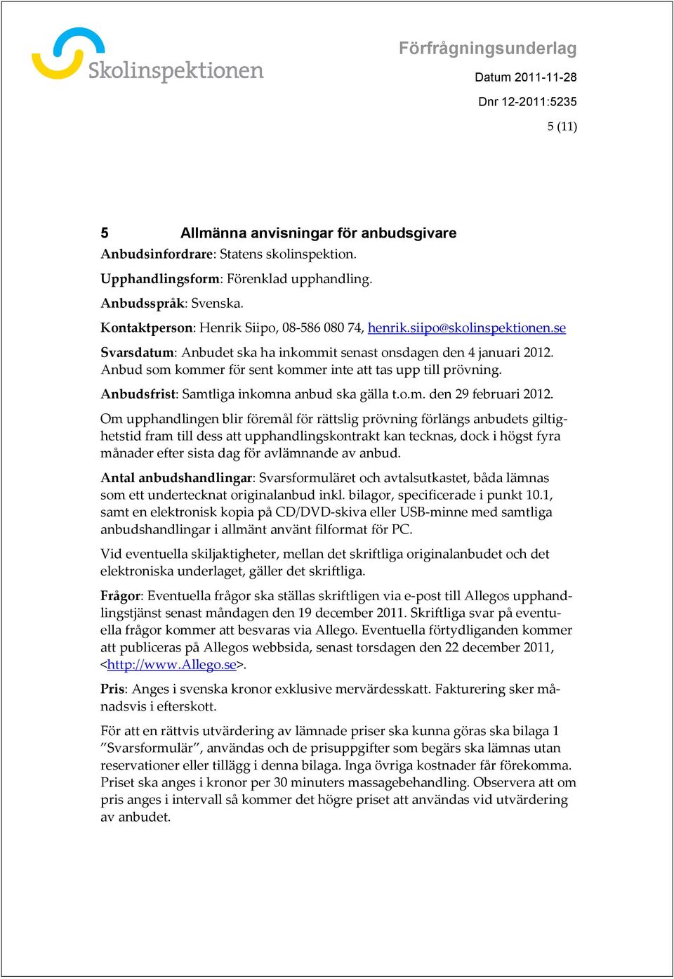 Anbud som kommer för sent kommer inte att tas upp till prövning. Anbudsfrist: Samtliga inkomna anbud ska gälla t.o.m. den 29 februari 2012.