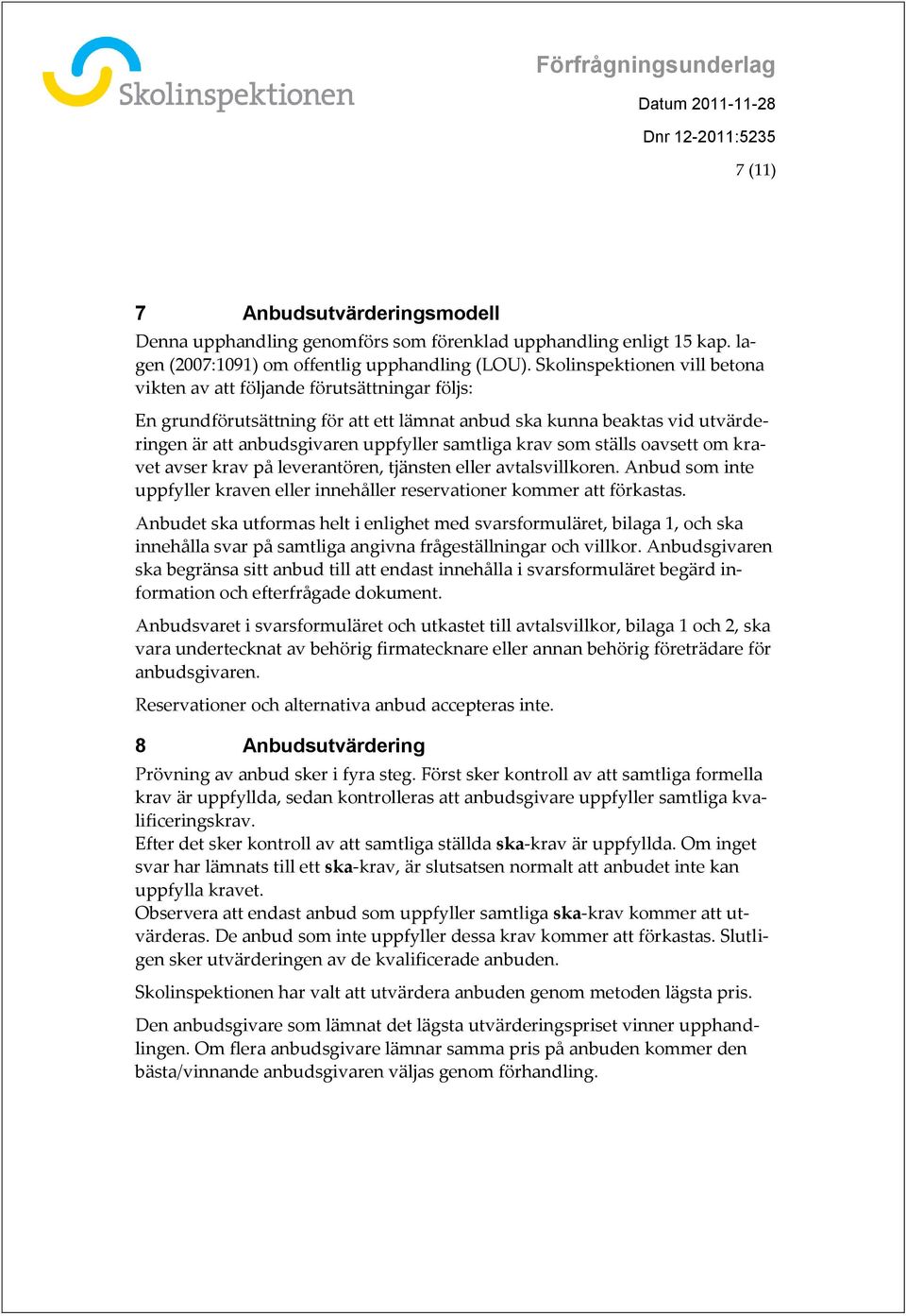 krav som ställs oavsett om kravet avser krav på leverantören, tjänsten eller avtalsvillkoren. Anbud som inte uppfyller kraven eller innehåller reservationer kommer att förkastas.