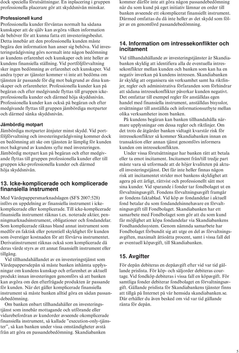 Detta innebär att den professionella kunden måste begära den information han anser sig behöva.
