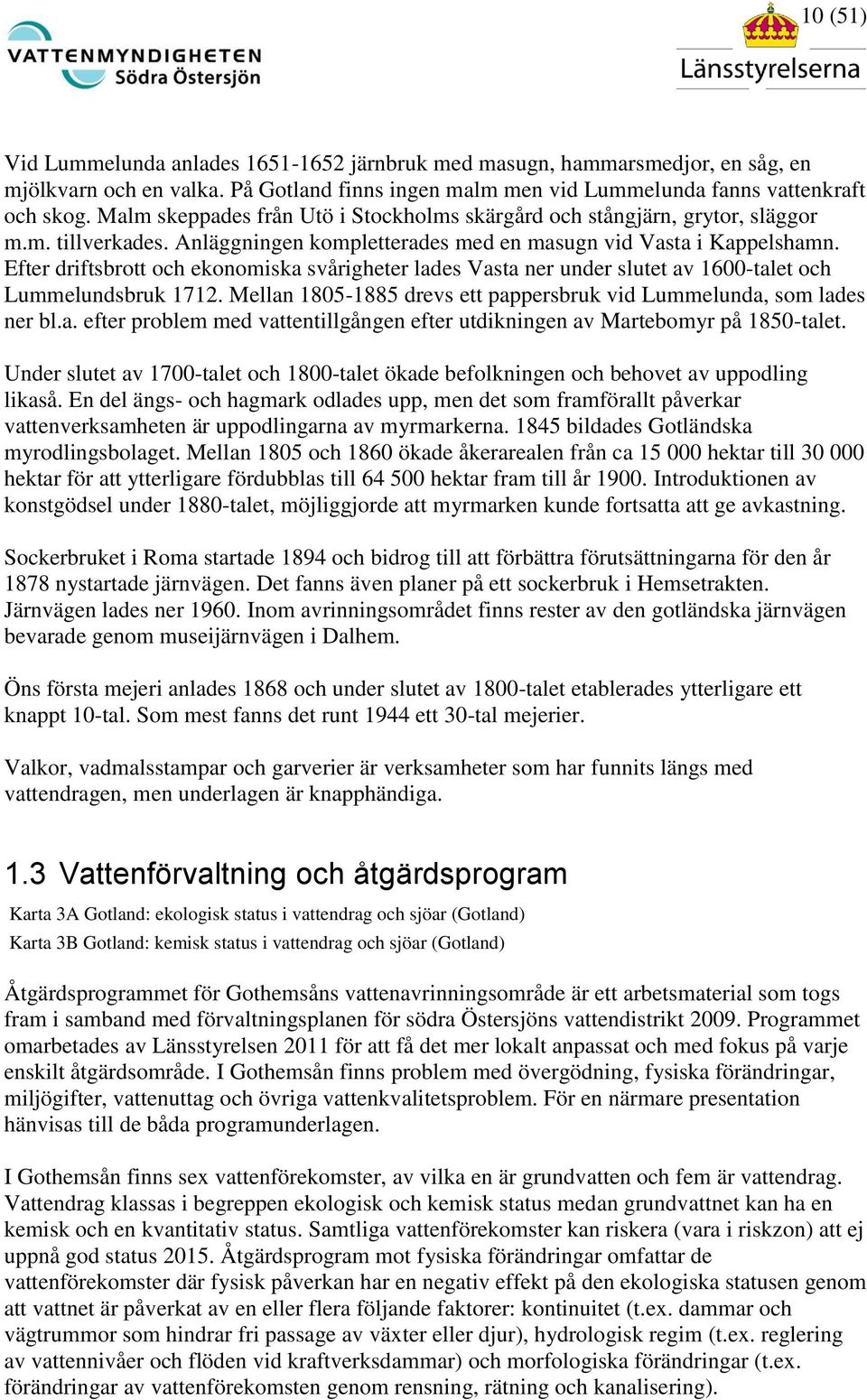 Efter driftsbrott och ekonomiska svårigheter lades Vasta ner under slutet av 1600-talet och Lummelundsbruk 1712. Mellan 1805-1885 drevs ett pappersbruk vid Lummelunda, som lades ner bl.a. efter problem med vattentillgången efter utdikningen av Martebomyr på 1850-talet.