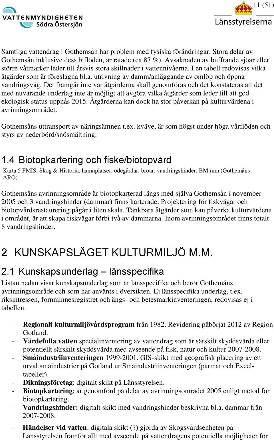 Det framgår inte var åtgärderna skall genomföras och det konstateras att det med nuvarande underlag inte är möjligt att avgöra vilka åtgärder som leder till att god ekologisk status uppnås 2015.