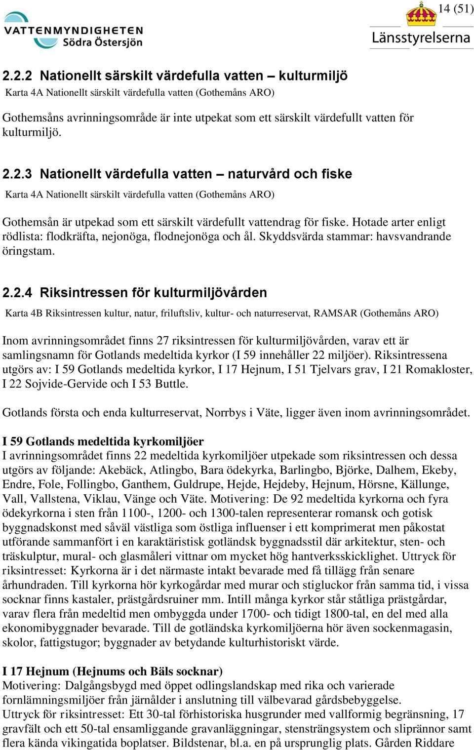 kulturmiljö. 2.2.3 Nationellt värdefulla vatten naturvård och fiske Karta 4A Nationellt särskilt värdefulla vatten (Gothemåns ARO) Gothemsån är utpekad som ett särskilt värdefullt vattendrag för fiske.