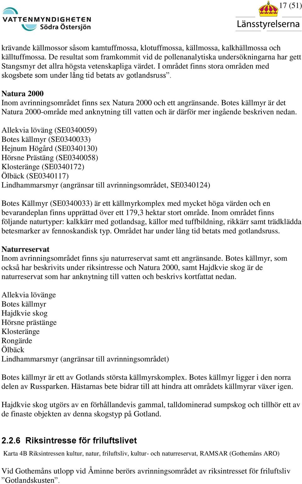 I området finns stora områden med skogsbete som under lång tid betats av gotlandsruss. Natura 2000 Inom avrinningsområdet finns sex Natura 2000 och ett angränsande.