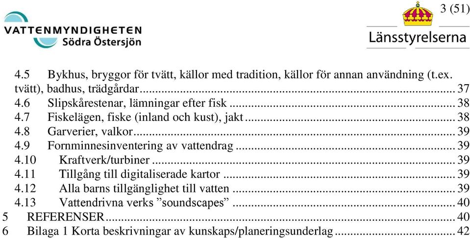 9 Fornminnesinventering av vattendrag... 39 4.10 Kraftverk/turbiner... 39 4.11 Tillgång till digitaliserade kartor... 39 4.12 Alla barns tillgänglighet till vatten.