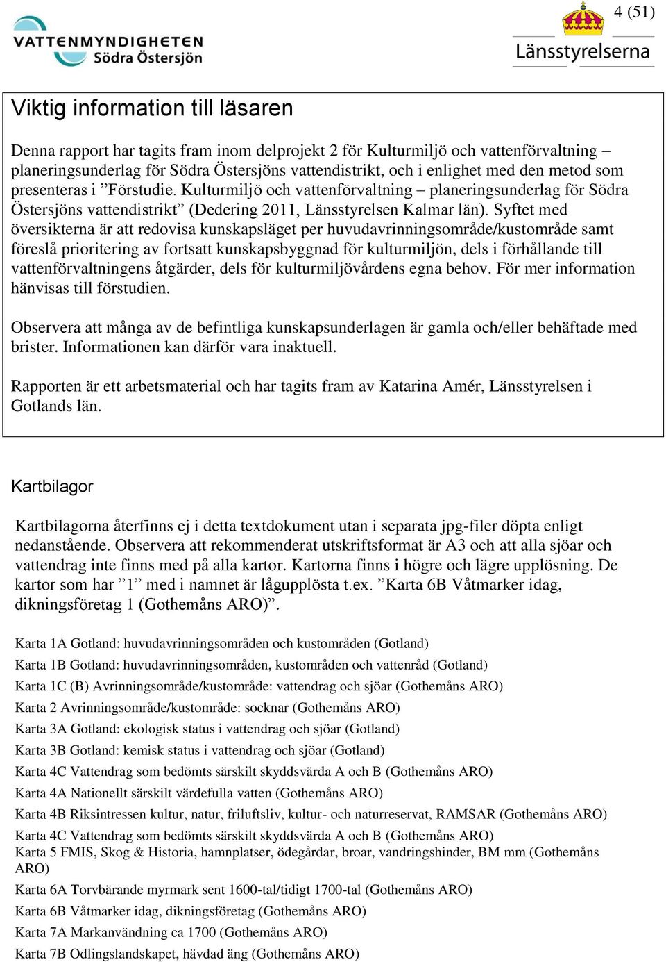 Syftet med översikterna är att redovisa kunskapsläget per huvudavrinningsområde/kustområde samt föreslå prioritering av fortsatt kunskapsbyggnad för kulturmiljön, dels i förhållande till