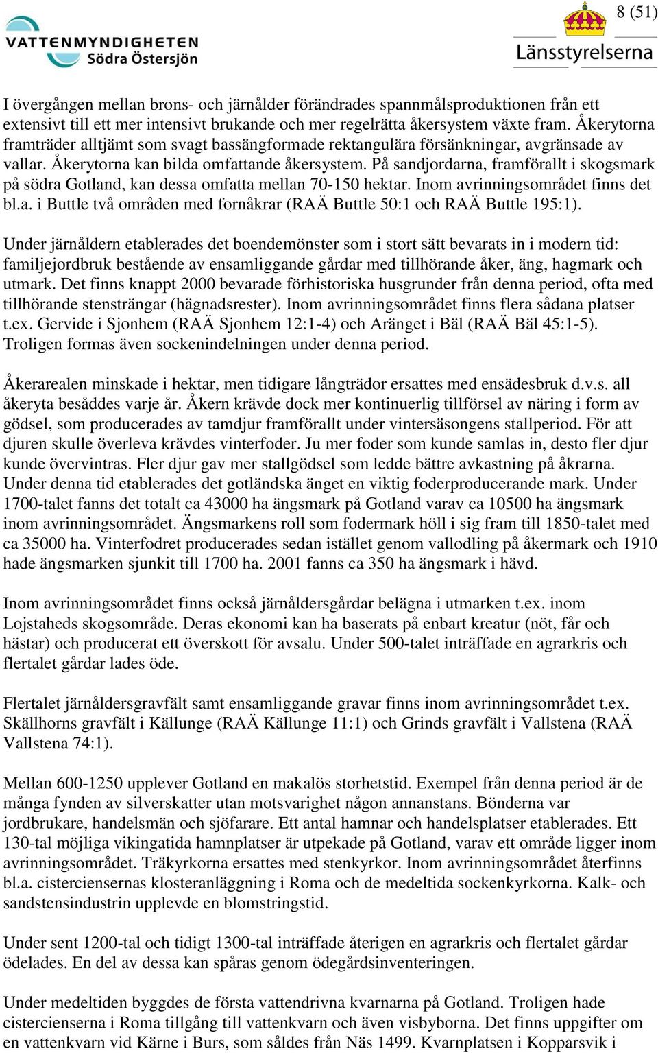 På sandjordarna, framförallt i skogsmark på södra Gotland, kan dessa omfatta mellan 70-150 hektar. Inom avrinningsområdet finns det bl.a. i Buttle två områden med fornåkrar (RAÄ Buttle 50:1 och RAÄ Buttle 195:1).