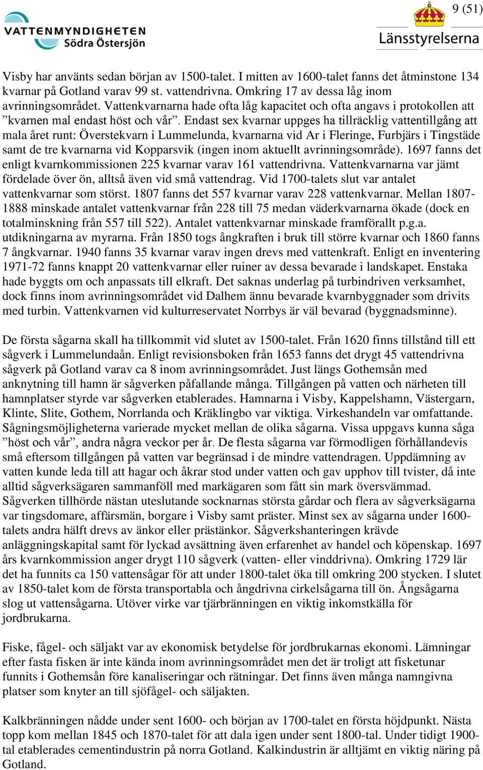 Endast sex kvarnar uppges ha tillräcklig vattentillgång att mala året runt: Överstekvarn i Lummelunda, kvarnarna vid Ar i Fleringe, Furbjärs i Tingstäde samt de tre kvarnarna vid Kopparsvik (ingen