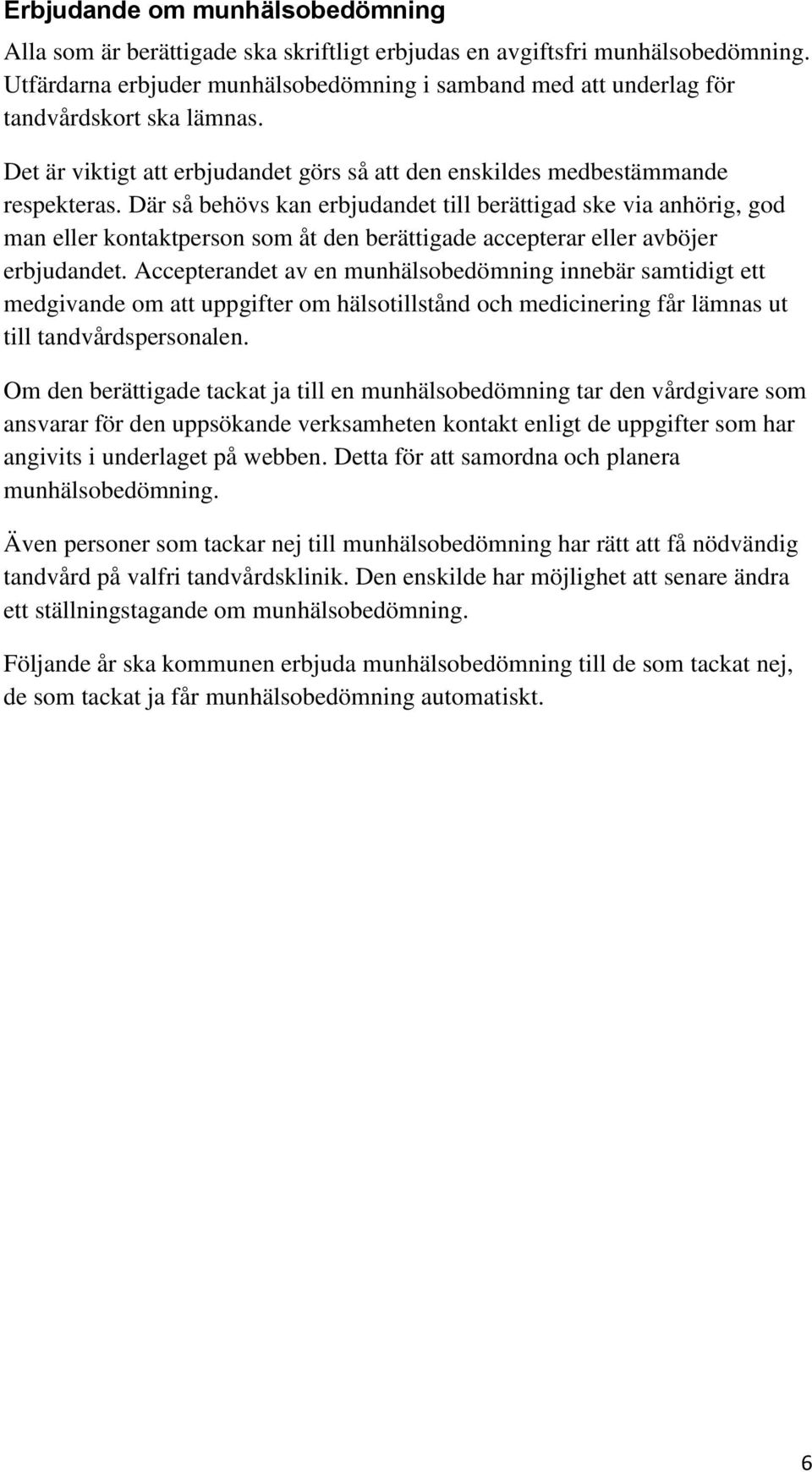 Där så behövs kan erbjudandet till berättigad ske via anhörig, god man eller kontaktperson som åt den berättigade accepterar eller avböjer erbjudandet.