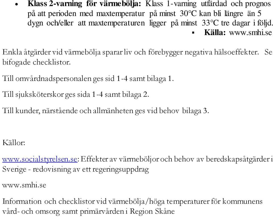 Till omvårdnadspersonalen ges sid 1-4 samt bilaga 1. Till sjuksköterskor ges sida 1-4 samt bilaga 2. Till kunder, närstående och allmänheten ges vid behov bilaga 3. Källor: www.socialstyrelsen.