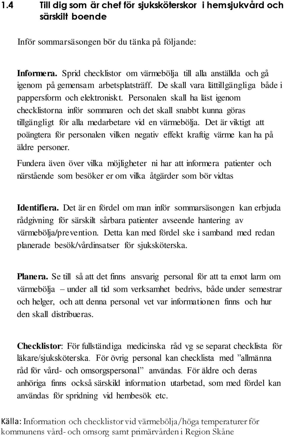 Personalen skall ha läst igenom checklistorna inför sommaren och det skall snabbt kunna göras tillgängligt för alla medarbetare vid en värmebölja.