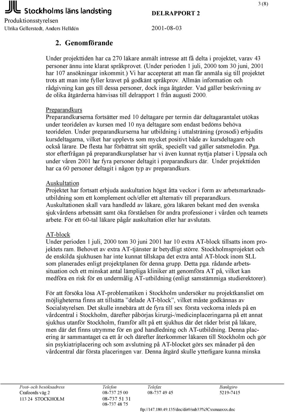 Allmän information och rådgivning kan ges till dessa personer, dock inga åtgärder. Vad gäller beskrivning av de olika åtgärderna hänvisas till delrapport 1 från augusti 2000.