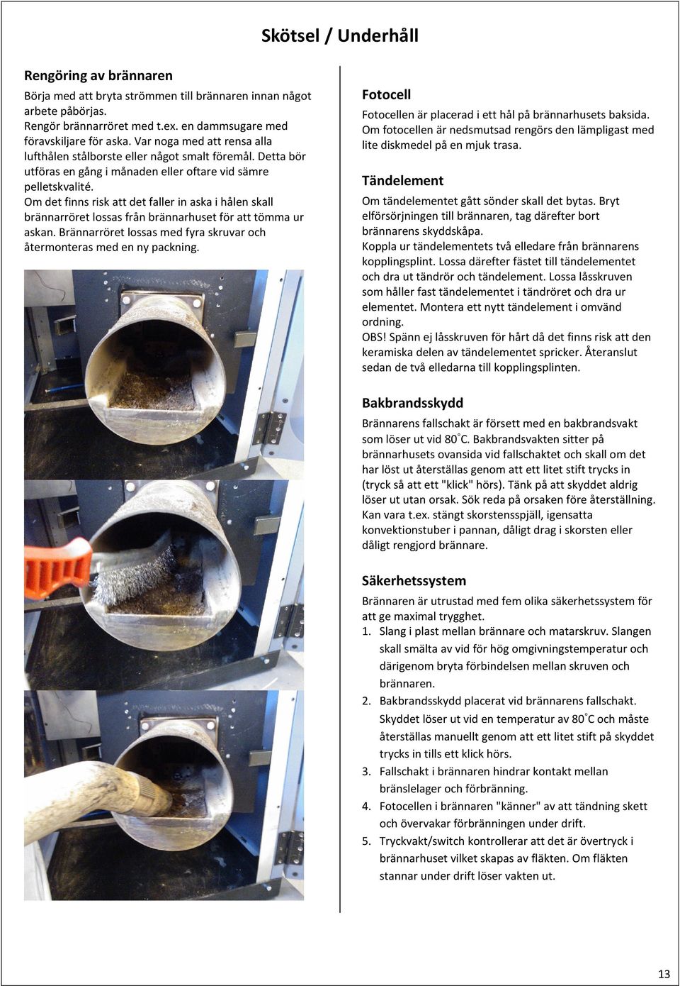 Om det finns risk att det faller in aska i hålen skall brännarröret lossas från brännarhuset för att tömma ur askan. Brännarröret lossas med fyra skruvar och återmonteras med en ny packning.