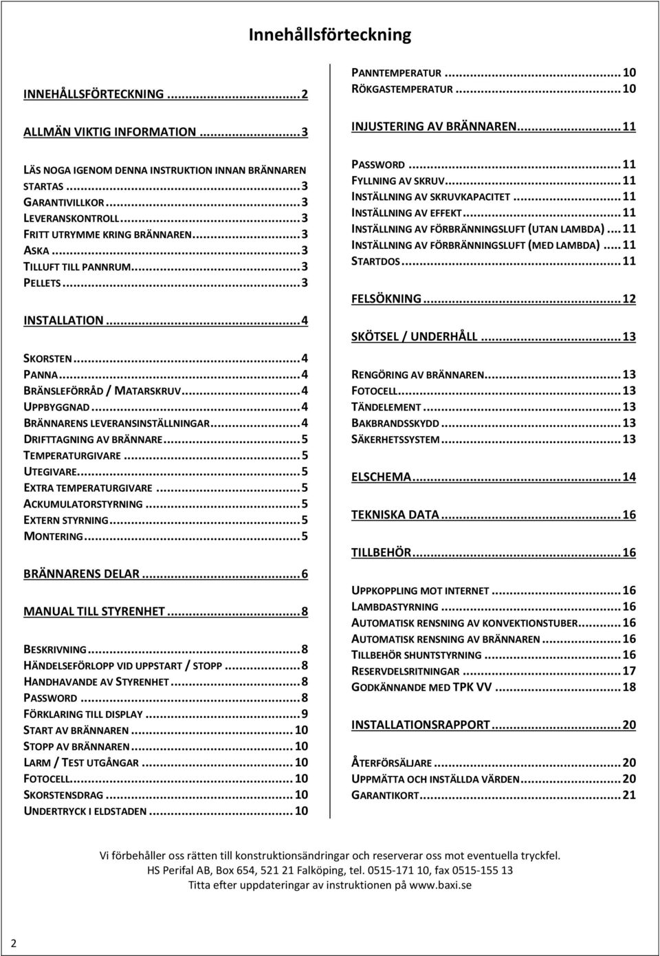 .. 4 BRÄNNARENS LEVERANSINSTÄLLNINGAR... 4 DRIFTTAGNING AV BRÄNNARE... 5 TEMPERATURGIVARE... 5 UTEGIVARE... 5 EXTRA TEMPERATURGIVARE... 5 ACKUMULATORSTYRNING... 5 EXTERN STYRNING... 5 MONTERING.