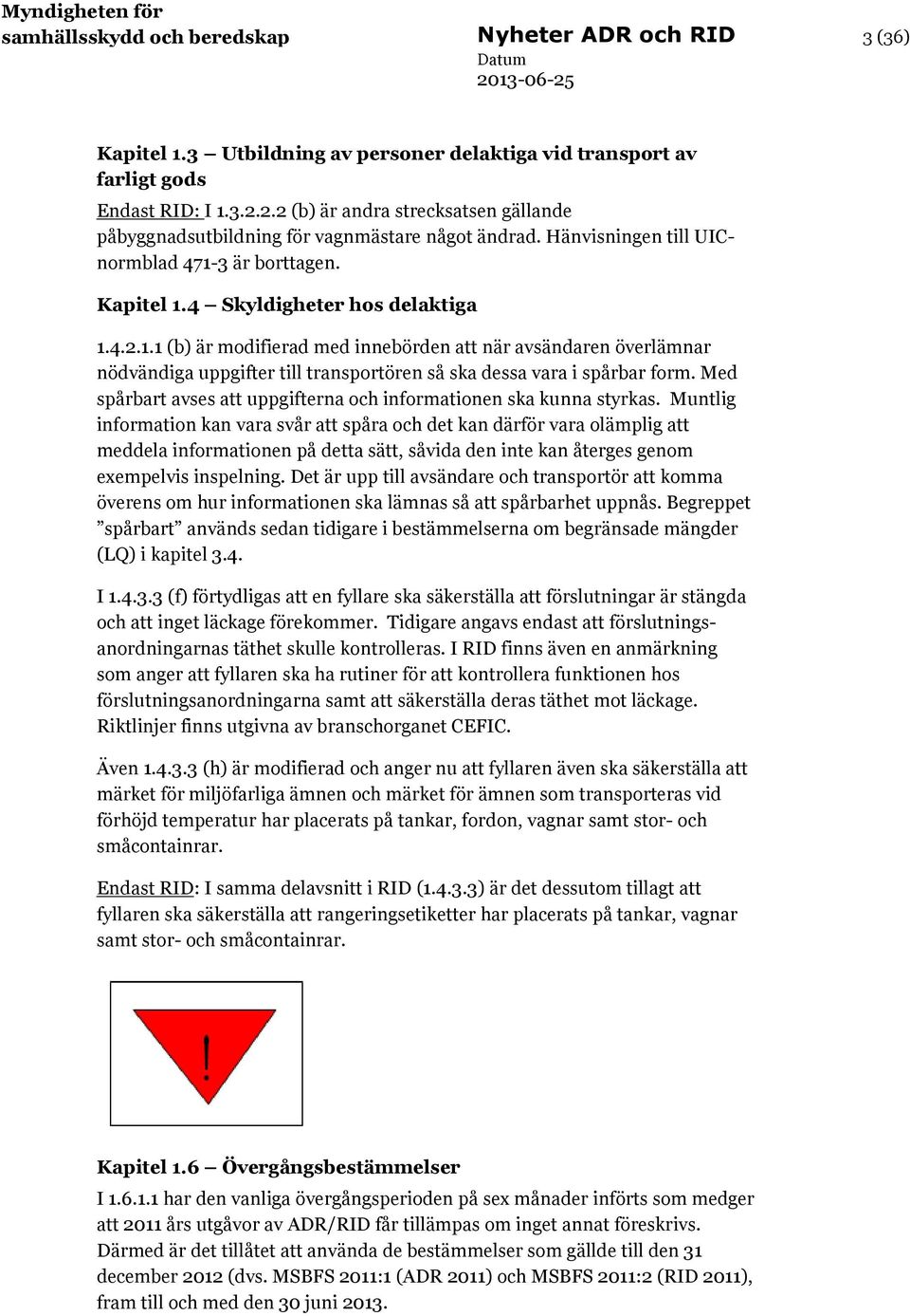 3 är borttagen. Kapitel 1.4 Skyldigheter hos delaktiga 1.4.2.1.1 (b) är modifierad med innebörden att när avsändaren överlämnar nödvändiga uppgifter till transportören så ska dessa vara i spårbar form.