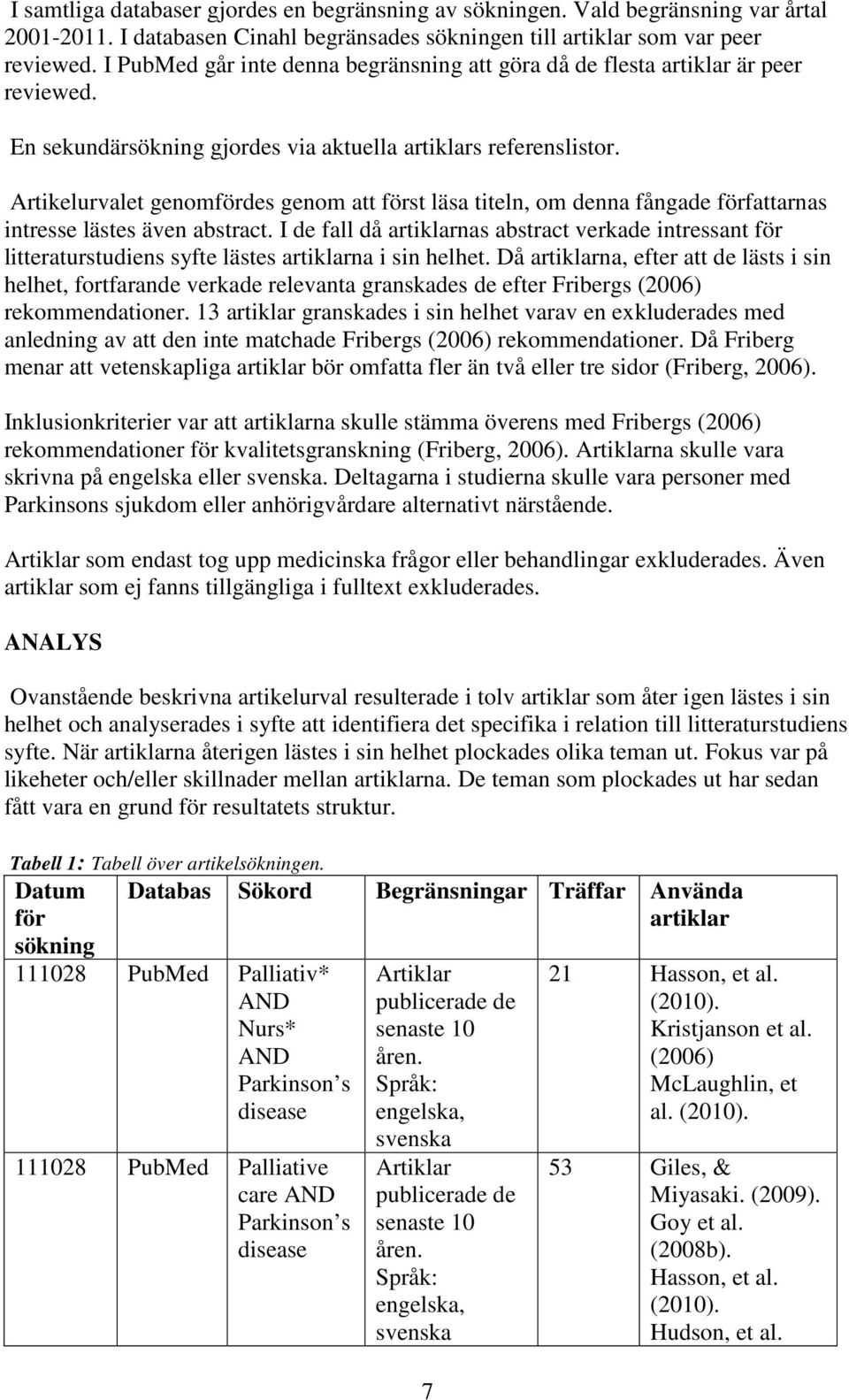 Artikelurvalet genomfördes genom att först läsa titeln, om denna fångade författarnas intresse lästes även abstract.