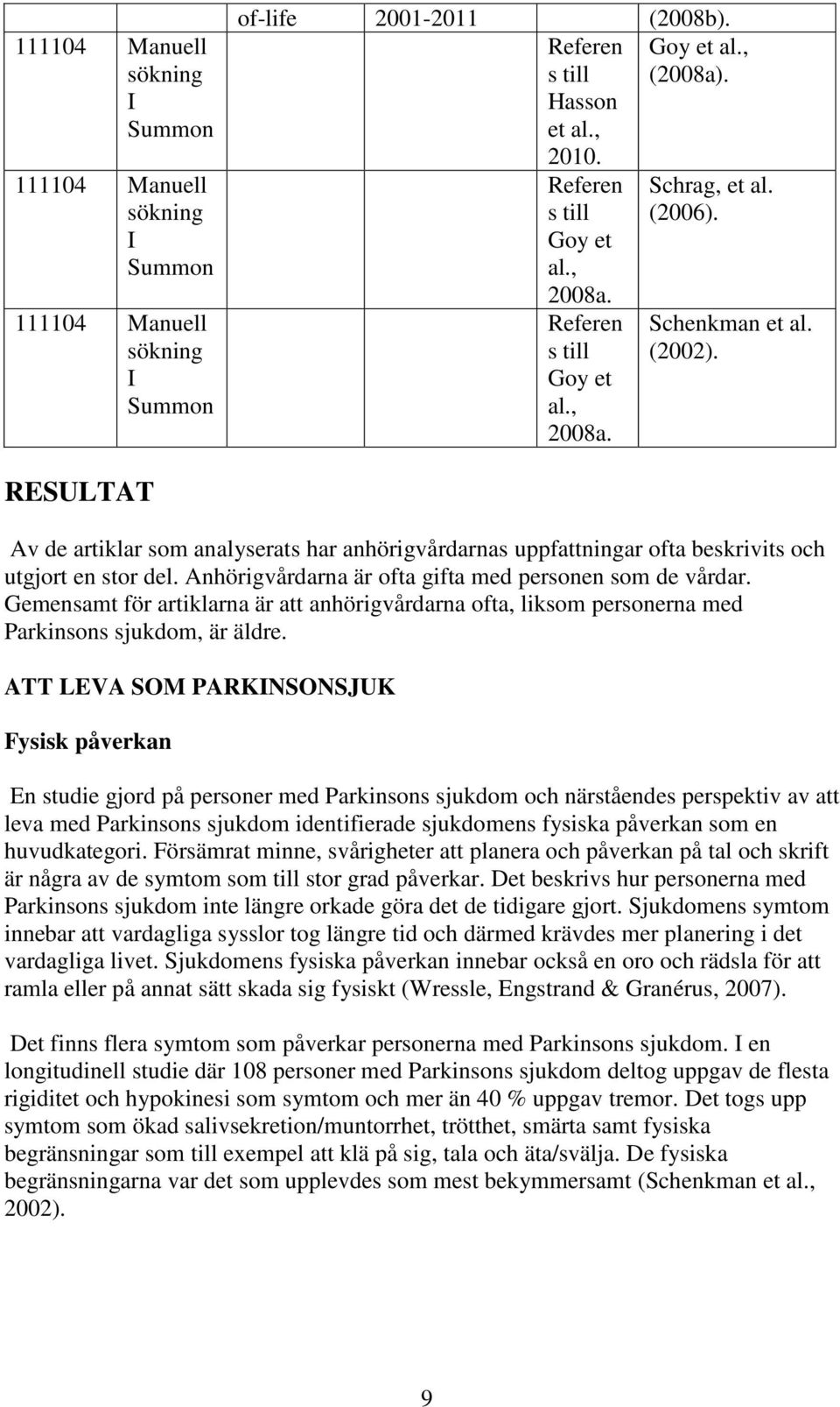 RESULTAT Av de artiklar som analyserats har anhörigvårdarnas uppfattningar ofta beskrivits och utgjort en stor del. Anhörigvårdarna är ofta gifta med personen som de vårdar.