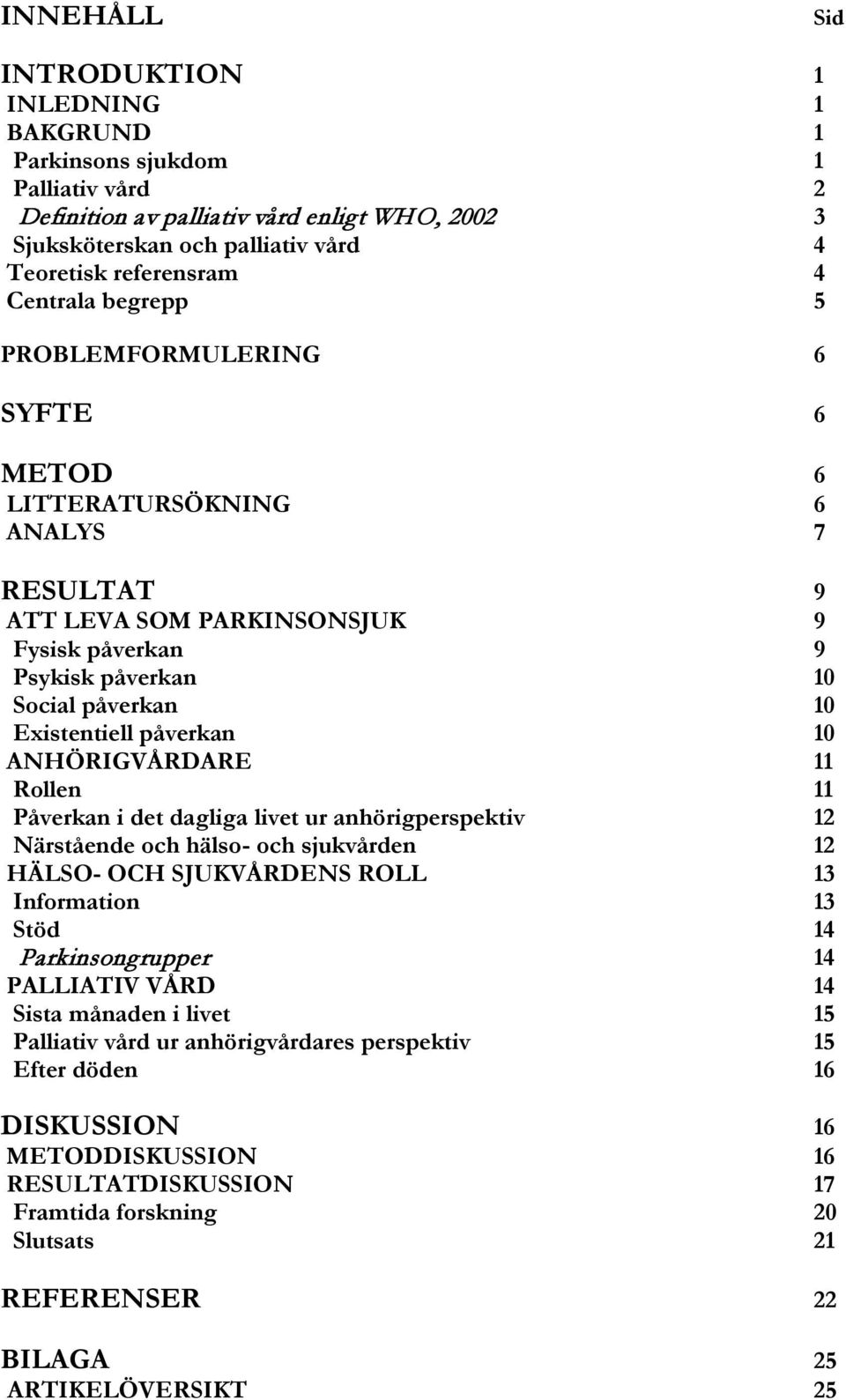 påverkan 10 ANHÖRIGVÅRDARE 11 Rollen 11 Påverkan i det dagliga livet ur anhörigperspektiv 12 Närstående och hälso- och sjukvården 12 HÄLSO- OCH SJUKVÅRDENS ROLL 13 Information 13 Stöd 14