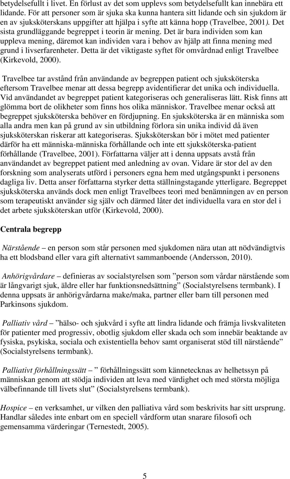 Det sista grundläggande begreppet i teorin är mening. Det är bara individen som kan uppleva mening, däremot kan individen vara i behov av hjälp att finna mening med grund i livserfarenheter.