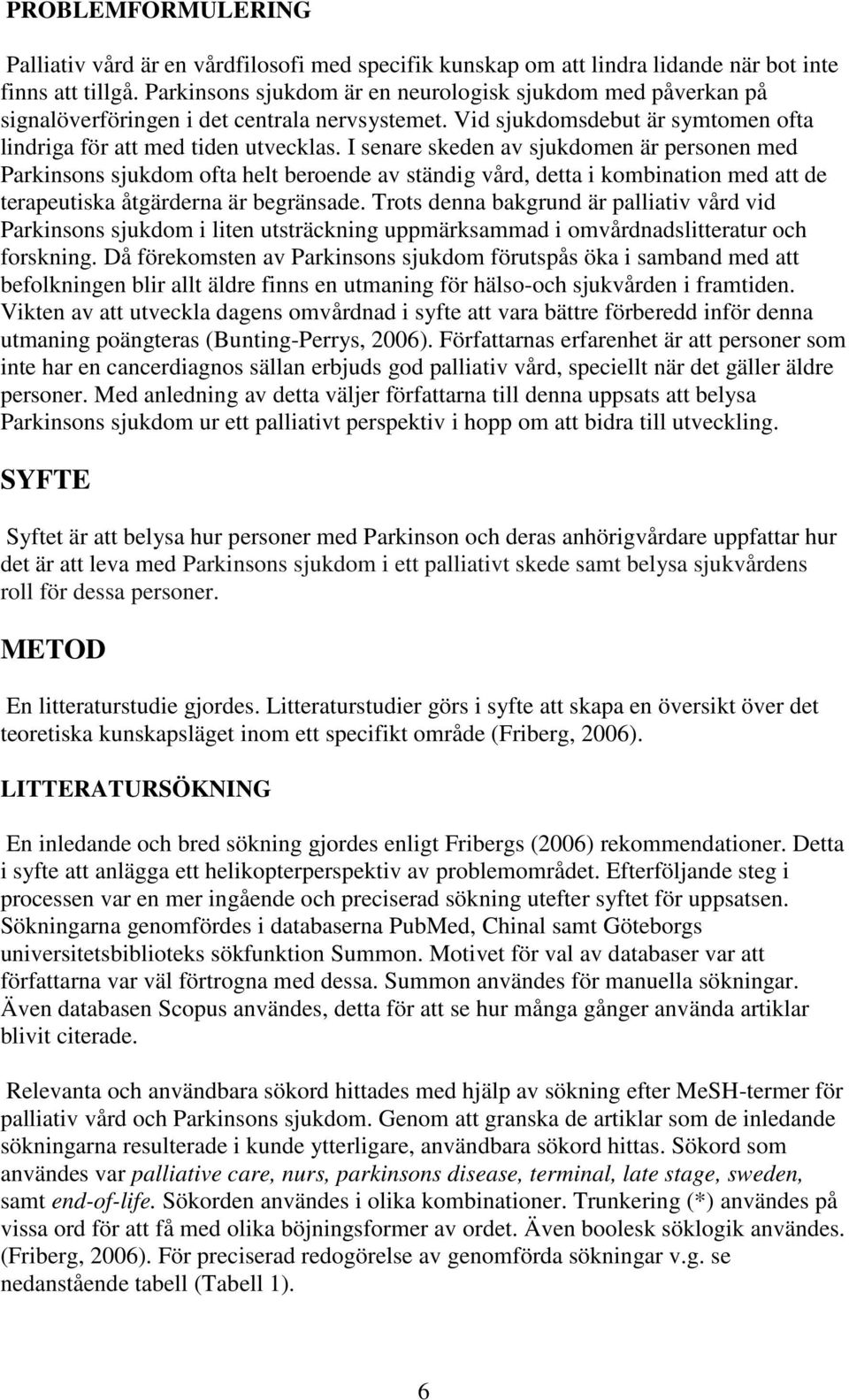 I senare skeden av sjukdomen är personen med Parkinsons sjukdom ofta helt beroende av ständig vård, detta i kombination med att de terapeutiska åtgärderna är begränsade.