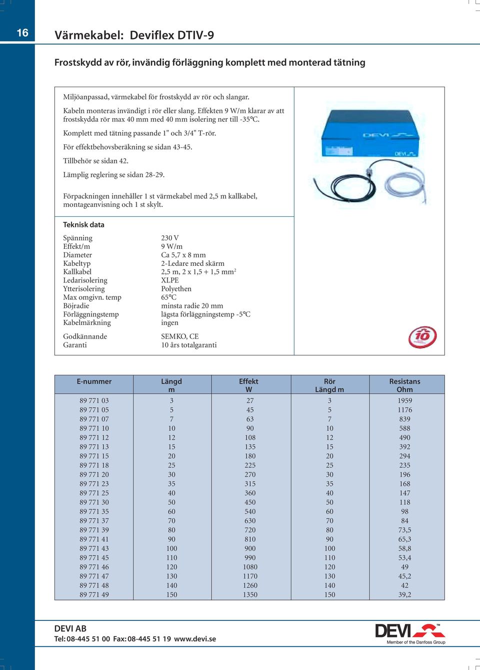 För effektbehovsberäkning se sidan 43-45. Tillbehör se sidan 42. Lämplig reglering se sidan 28-29. Förpackningen innehåller 1 st värmekabel med 2,5 m kallkabel, montageanvisning och 1 st skylt.