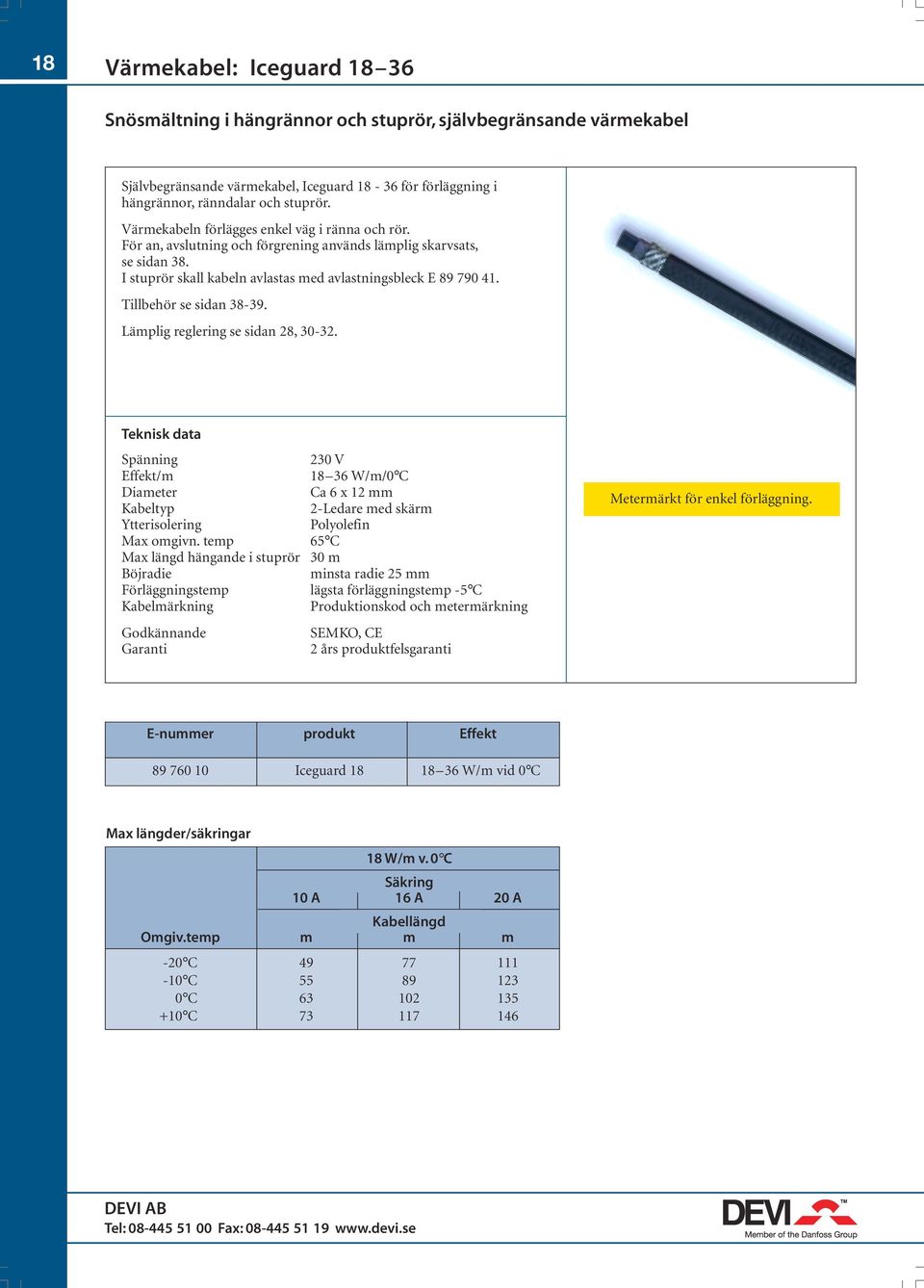 Tillbehör se sidan 38-39. Lämplig reglering se sidan 28, 30-32. Spänning 230 V Effekt/m 18 36 W/m/0 C Diameter Ca 6 x 12 mm Kabeltyp 2-Ledare med skärm Ytterisolering Polyolefin Max omgivn.