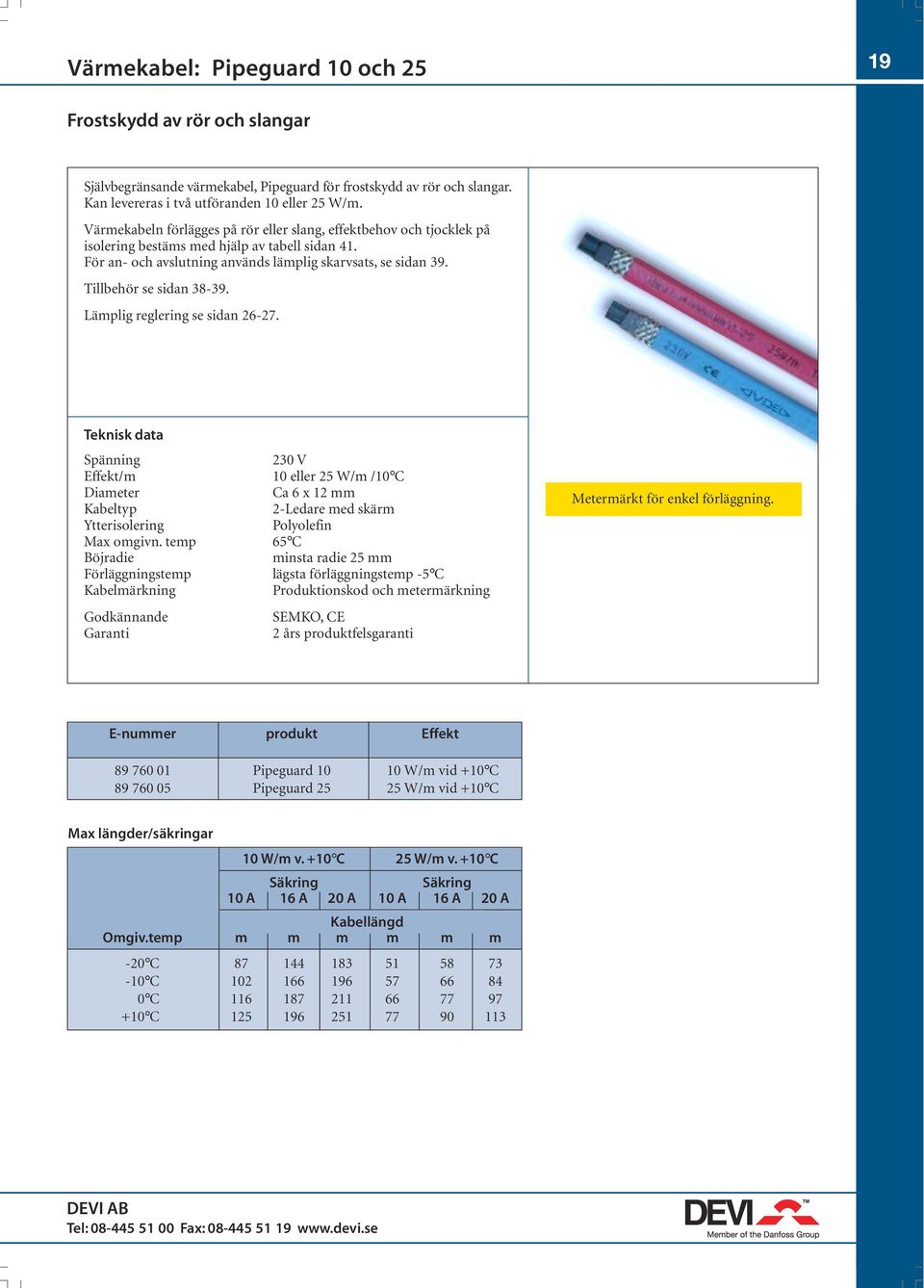 Tillbehör se sidan 38-39. Lämplig reglering se sidan 26-27. Spänning 230 V Effekt/m 10 eller 25 W/m /10 C Diameter Ca 6 x 12 mm Kabeltyp 2-Ledare med skärm Ytterisolering Polyolefin Max omgivn.