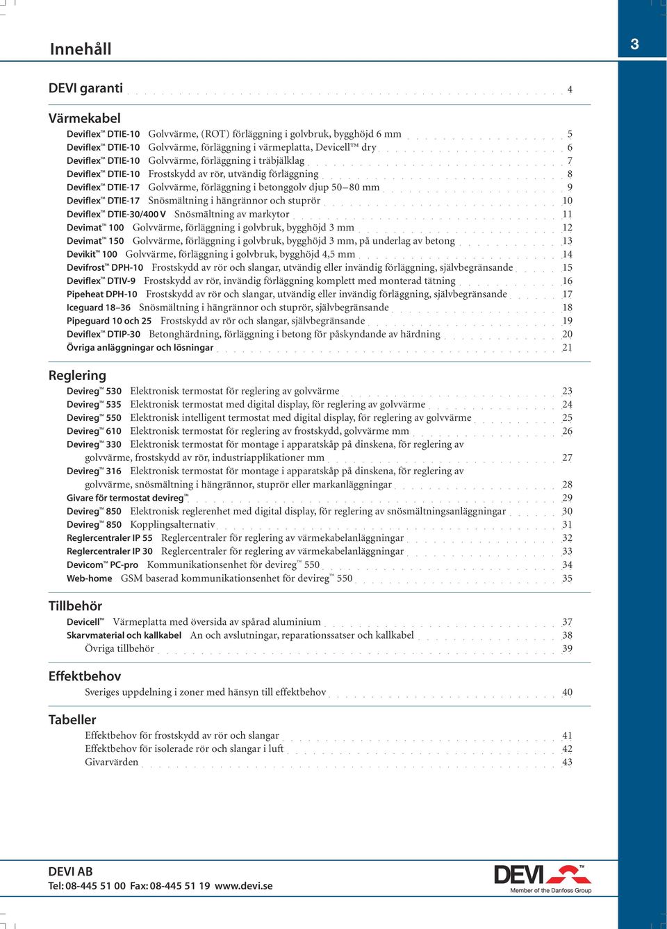 hängrännor och stuprör 10 Deviflex DTIE-30/400 V Snösmältning av markytor 11 Devimat 100 Golvvärme, förläggning i golvbruk, bygghöjd 3 mm 12 Devimat 150 Golvvärme, förläggning i golvbruk, bygghöjd 3