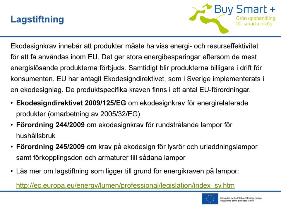 EU har antagit Ekodesigndirektivet, som i Sverige implementerats i en ekodesignlag. De produktspecifika kraven finns i ett antal EU-förordningar.