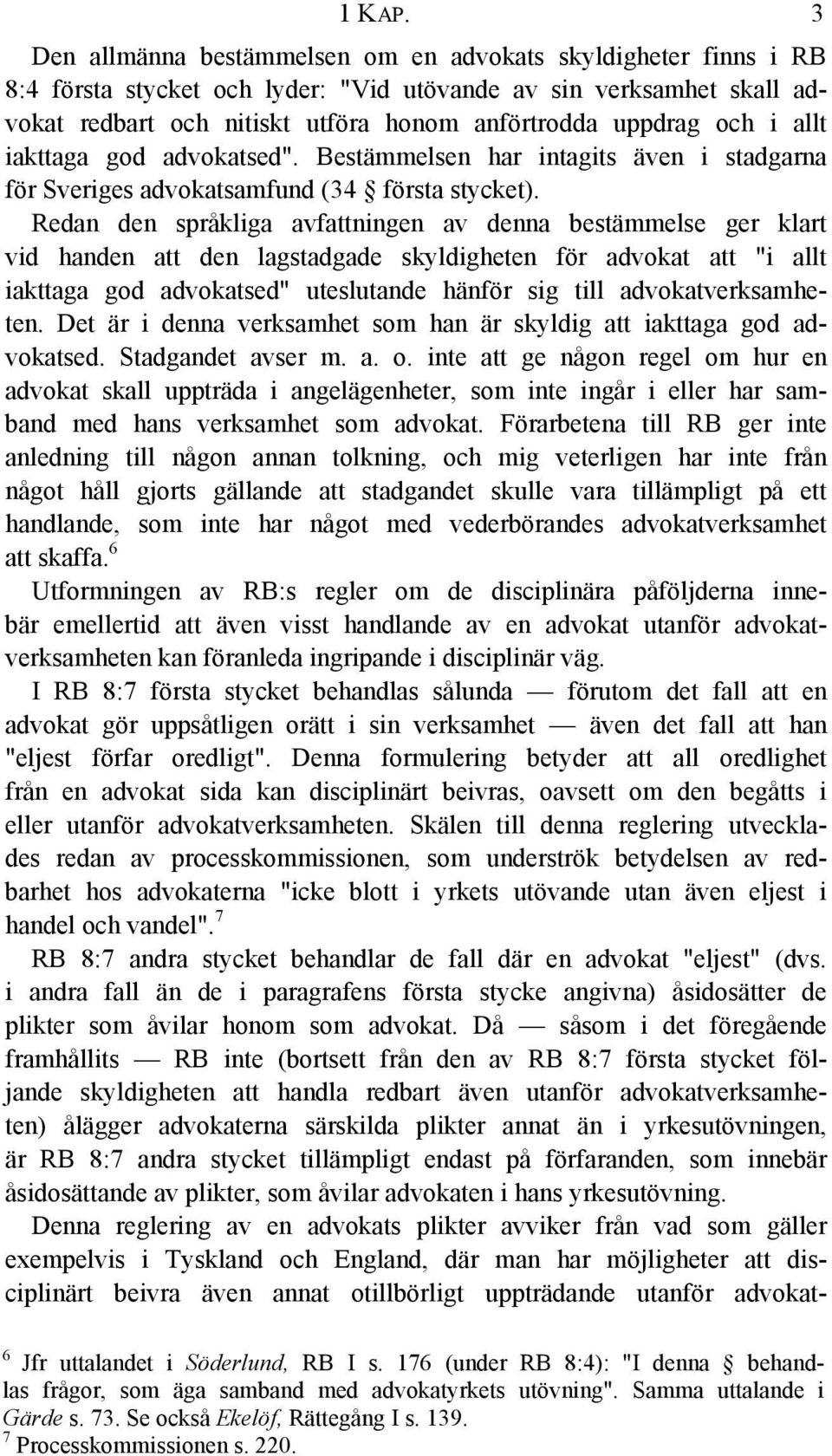 i allt iakttaga god advokatsed". Bestämmelsen har intagits även i stadgarna för Sveriges advokatsamfund (34 första stycket).