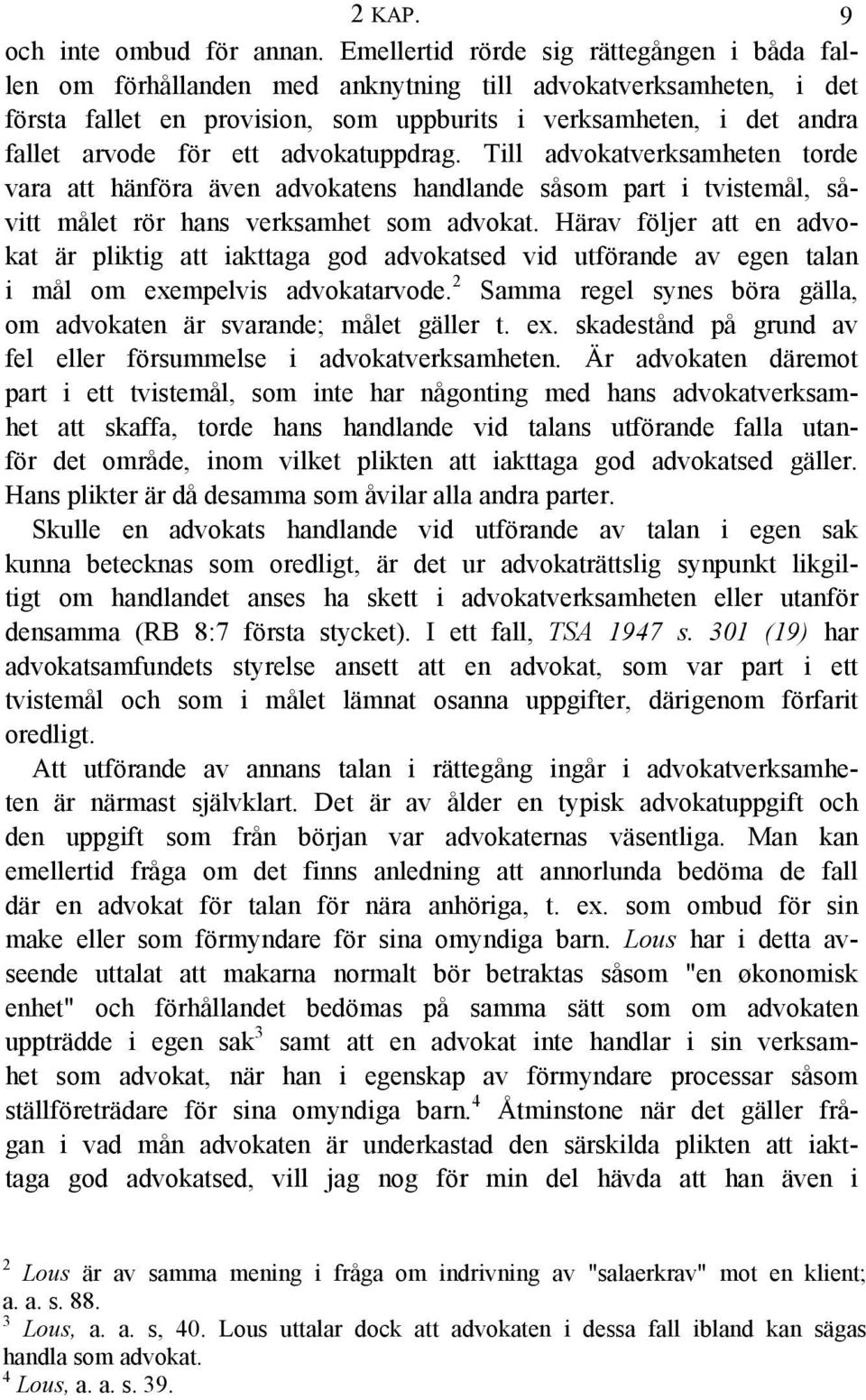 ett advokatuppdrag. Till advokatverksamheten torde vara att hänföra även advokatens handlande såsom part i tvistemål, såvitt målet rör hans verksamhet som advokat.
