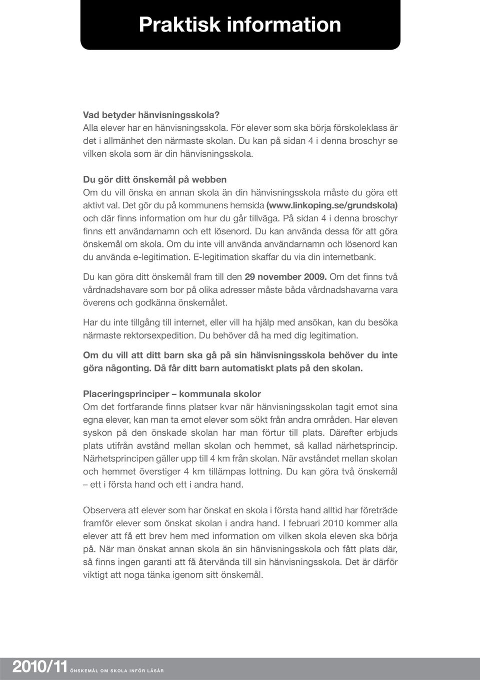 Det gör du på kommunens hemsida (www.linkoping.se/grundskola) och där finns information om hur du går tillväga. På sidan 4 i denna broschyr finns ett användarnamn och ett lösenord.