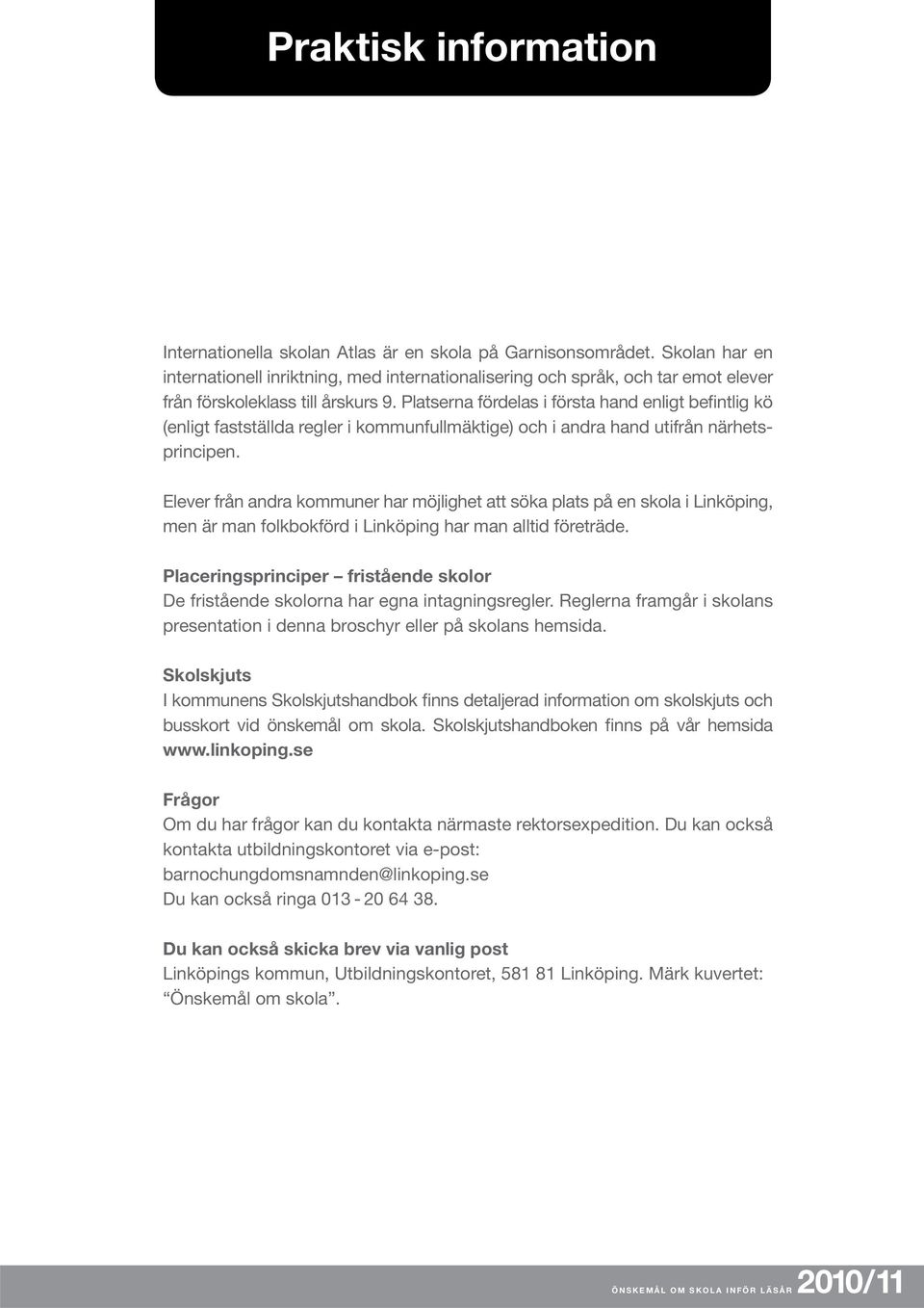 Platserna fördelas i första hand enligt befintlig kö (enligt fastställda regler i kommunfullmäktige) och i andra hand utifrån närhetsprincipen.