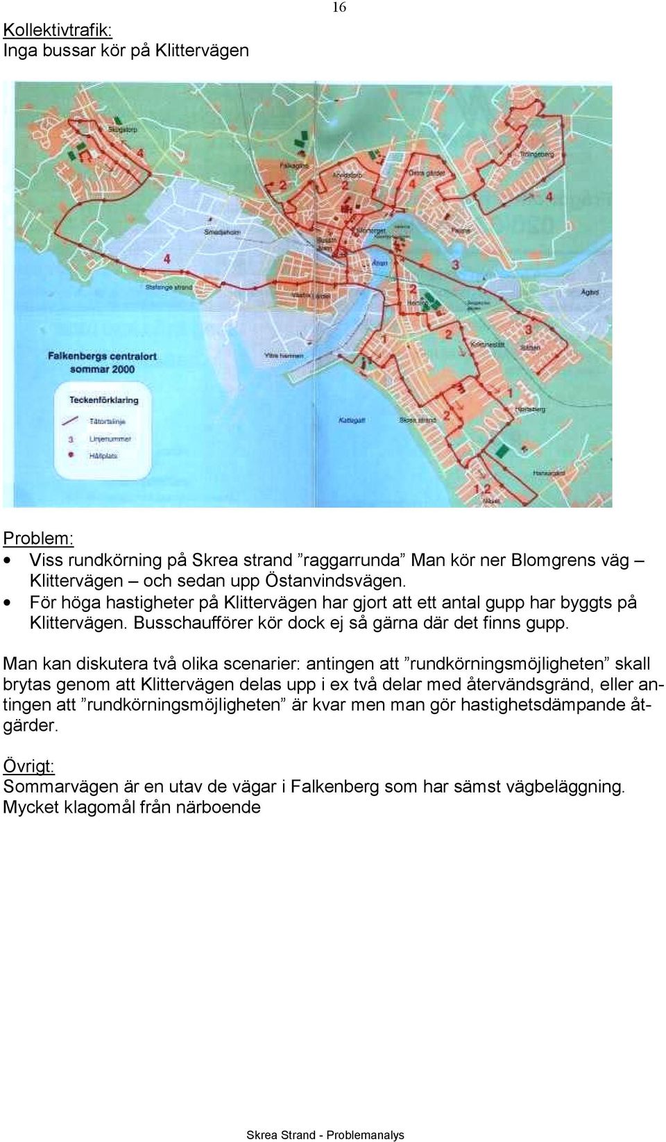 Man kan diskutera två olika scenarier: antingen att rundkörningsmöjligheten skall brytas genom att Klittervägen delas upp i ex två delar med återvändsgränd, eller antingen