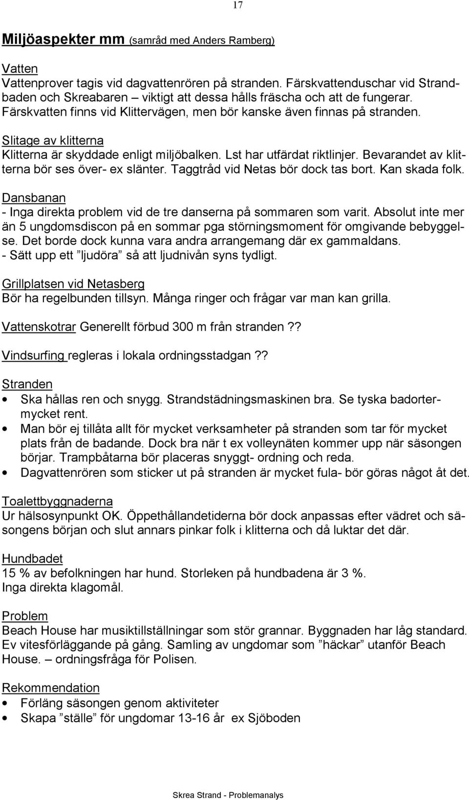 Slitage av klitterna Klitterna är skyddade enligt miljöbalken. Lst har utfärdat riktlinjer. Bevarandet av klitterna bör ses över- ex slänter. Taggtråd vid Netas bör dock tas bort. Kan skada folk.