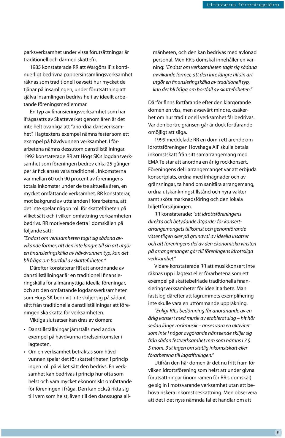 insamlingen bedrivs helt av ideellt arbetande föreningsmedlemmar. En typ av finansieringsverksamhet som har ifrågasatts av Skatteverket genom åren är det inte helt ovanliga att anordna dansverksamhet.