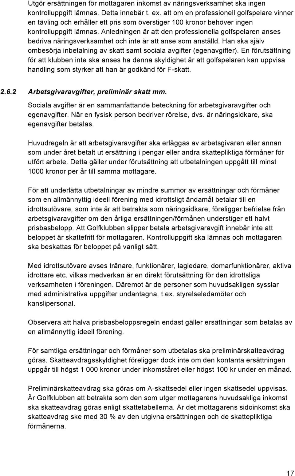 Anledningen är att den professionella golfspelaren anses bedriva näringsverksamhet och inte är att anse som anställd. Han ska själv ombesörja inbetalning av skatt samt sociala avgifter (egenavgifter).