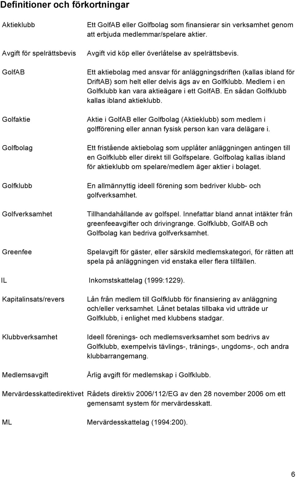 Ett aktiebolag med ansvar för anläggningsdriften (kallas ibland för DriftAB) som helt eller delvis ägs av en Golfklubb. Medlem i en Golfklubb kan vara aktieägare i ett GolfAB.