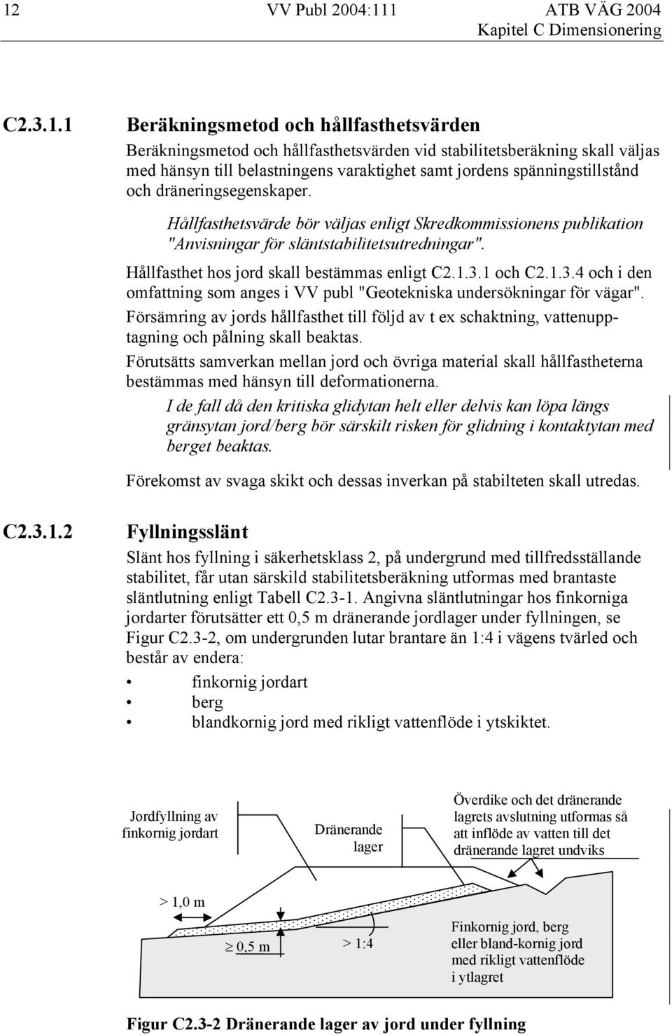 Hållfasthet hos jord skall bestämmas enligt C2.1.3.1 och C2.1.3.4 och i den omfattning som anges i VV publ "Geotekniska undersökningar för vägar".