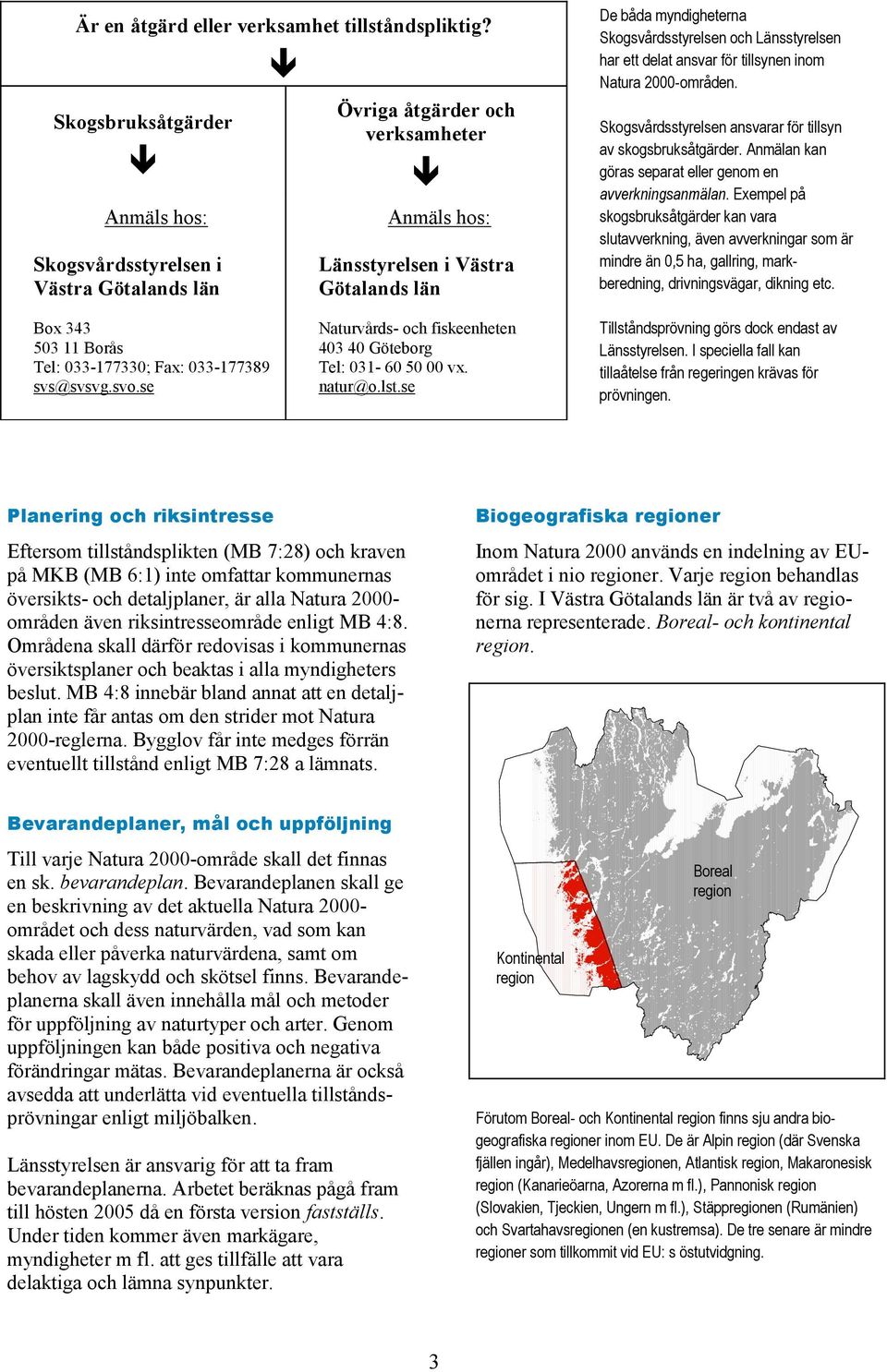 och Länsstyrelsen har ett delat ansvar för tillsynen inom Natura 2000-områden. Skogsvårdsstyrelsen ansvarar för tillsyn av skogsbruksåtgärder.
