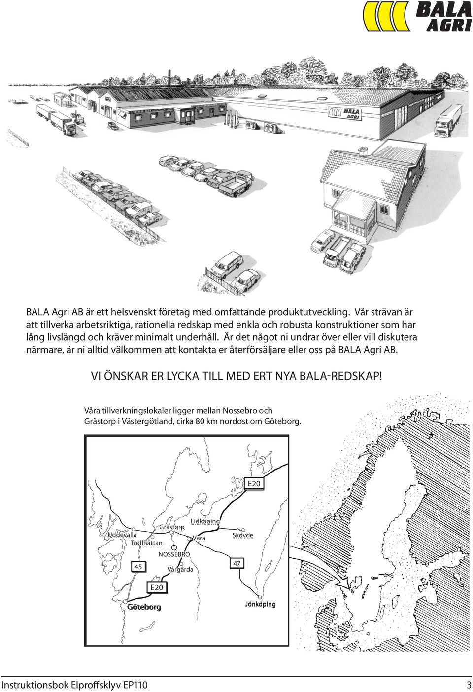 Är det något ni undrar över eller vill diskutera närmare, är ni alltid välkommen att kontakta er återförsäljare eller oss på BALA Agri AB.