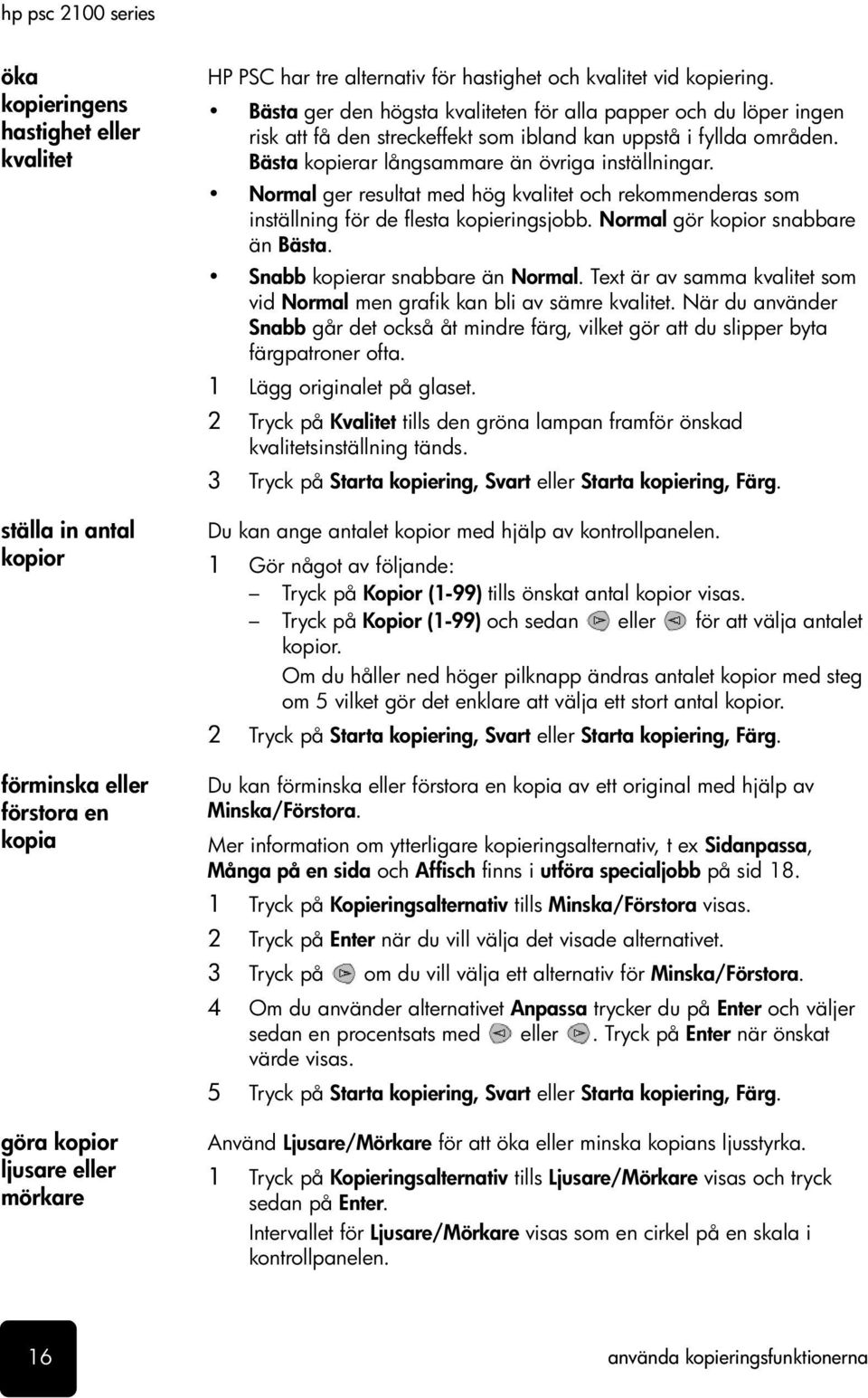 Normal ger resultat med hög kvalitet och rekommenderas som inställning för de flesta kopieringsjobb. Normal gör kopior snabbare än Bästa. Snabb kopierar snabbare än Normal.