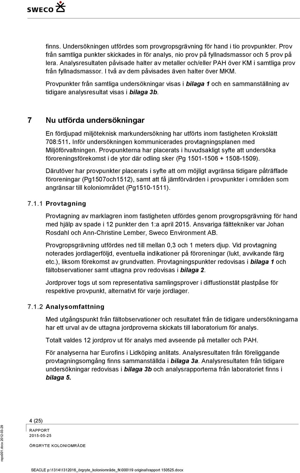 Analysresultaten påvisade halter av metaller och/eller PAH över KM i samtliga prov från fyllnadsmassor. I två av dem påvisades även halter över MKM.