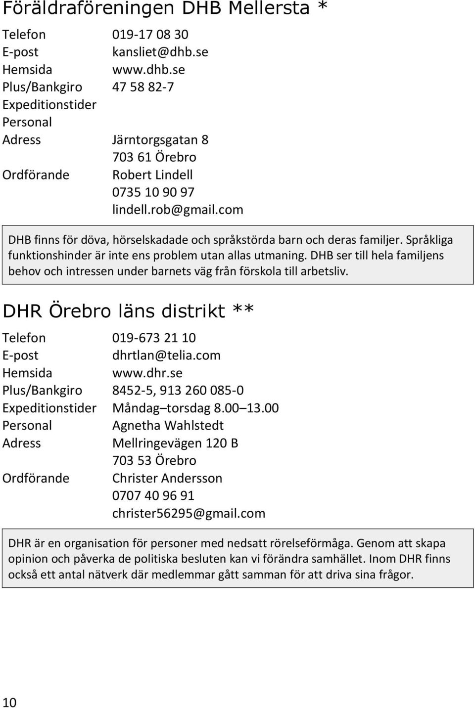 DHB ser till hela familjens behov och intressen under barnets väg från förskola till arbetsliv. DHR Örebro läns distrikt ** 019-673 21 10 dhrtlan@telia.com www.dhr.se 8452-5, 913 260 085-0 Måndag torsdag 8.