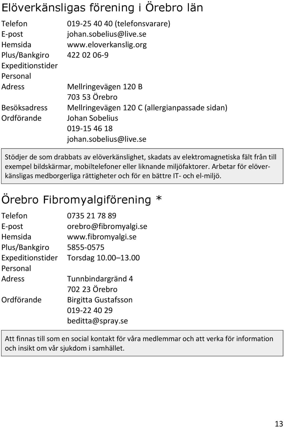 se Stödjer de som drabbats av elöverkänslighet, skadats av elektromagnetiska fält från till exempel bildskärmar, mobiltelefoner eller liknande miljöfaktorer.