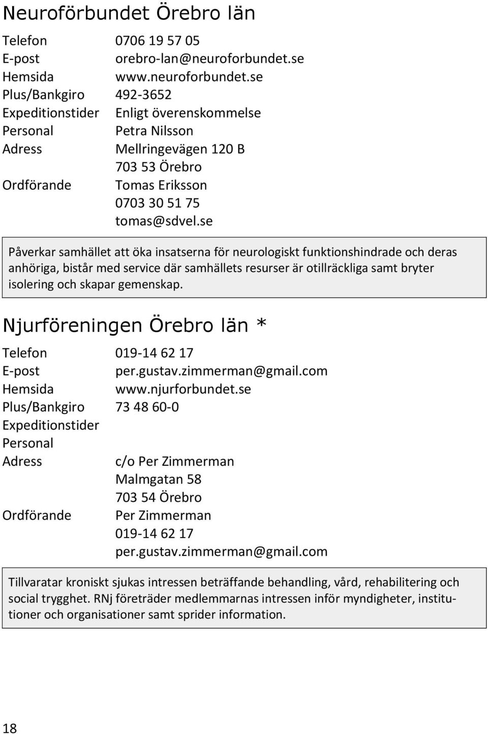 Njurföreningen Örebro län * 019-14 62 17 per.gustav.zimmerman@gmail.com www.njurforbundet.se 73 48 60-0 c/o Per Zimmerman Malmgatan 58 703 54 Örebro Per Zimmerman 019-14 62 17 per.gustav.zimmerman@gmail.com Tillvaratar kroniskt sjukas intressen beträffande behandling, vård, rehabilitering och social trygghet.