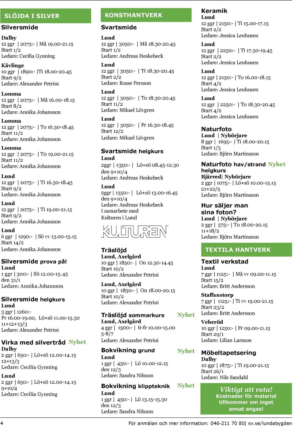 1 ggr 300:- Sö 12.00-15.45 den 31/1 Silversmide helgkurs 3 ggr 1260:- Fr 16.00-19.00, Lö+sö 11.00-15.30 11+12+13/3 Ledare: Alexander Petrini Virka med silvertråd Dalby 2 ggr 650:- Lö+sö 12.00-14.