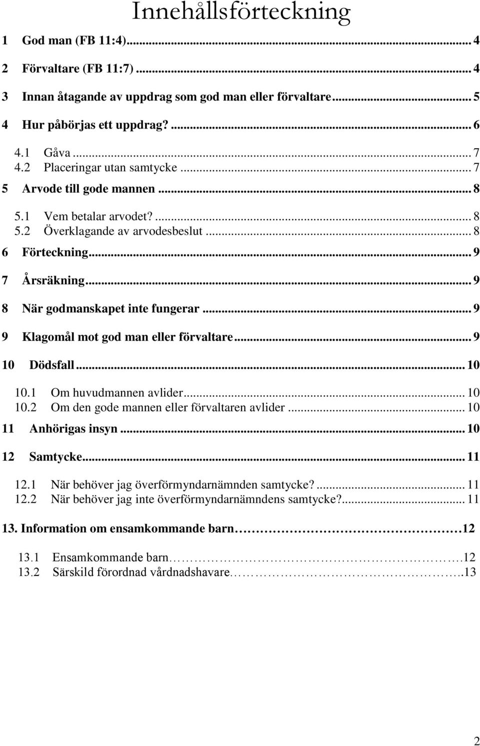 .. 9 8 När godmanskapet inte fungerar... 9 9 Klagomål mot god man eller förvaltare... 9 10 Dödsfall... 10 10.1 Om huvudmannen avlider... 10 10.2 Om den gode mannen eller förvaltaren avlider.