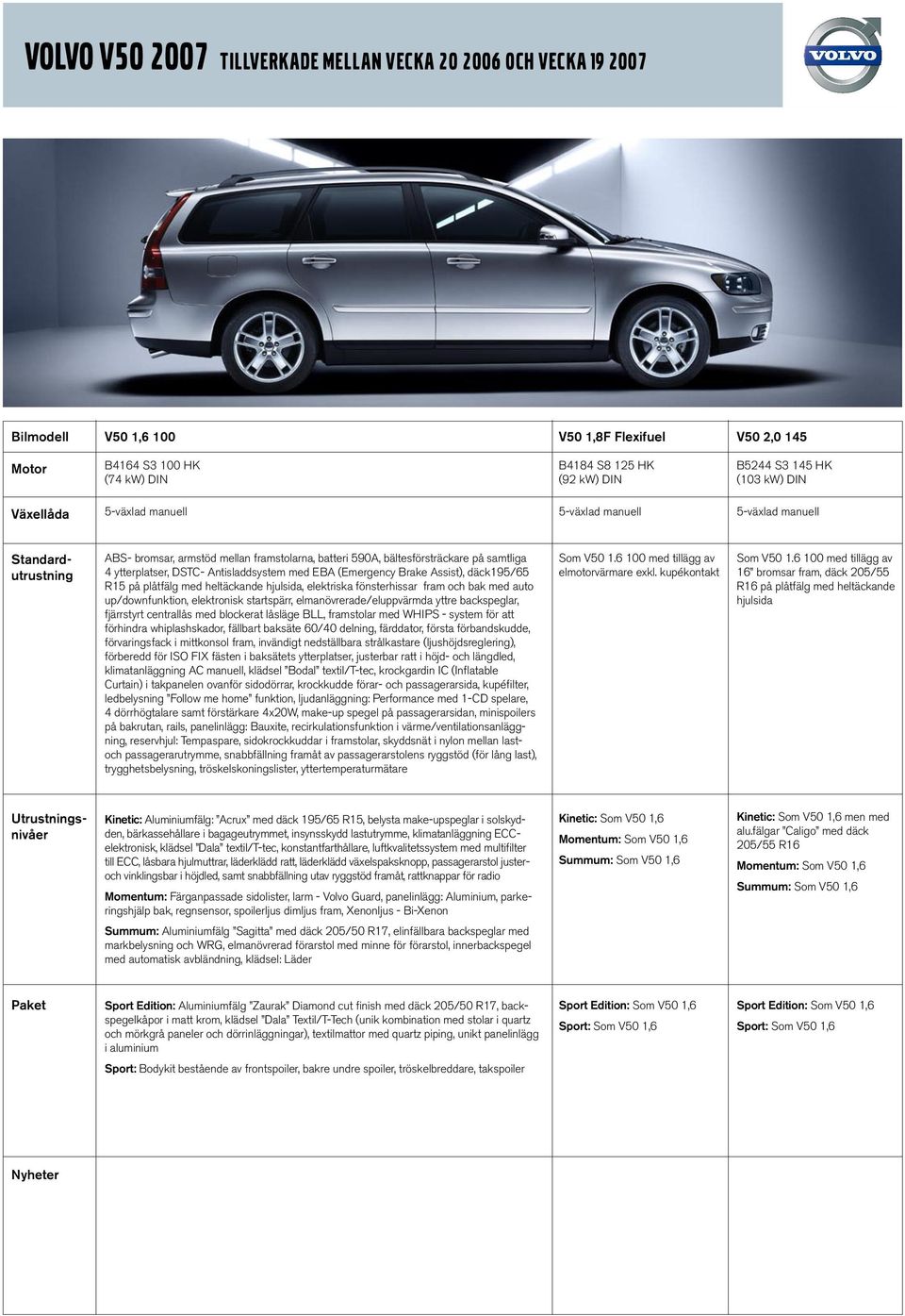 hjulsida, elektriska fönsterhissar fram och bak med auto up/downfunktion, elektronisk startspärr, elmanövrerade/eluppvärmda yttre backspeglar, fjärrstyrt centrallås med blockerat låsläge BLL,