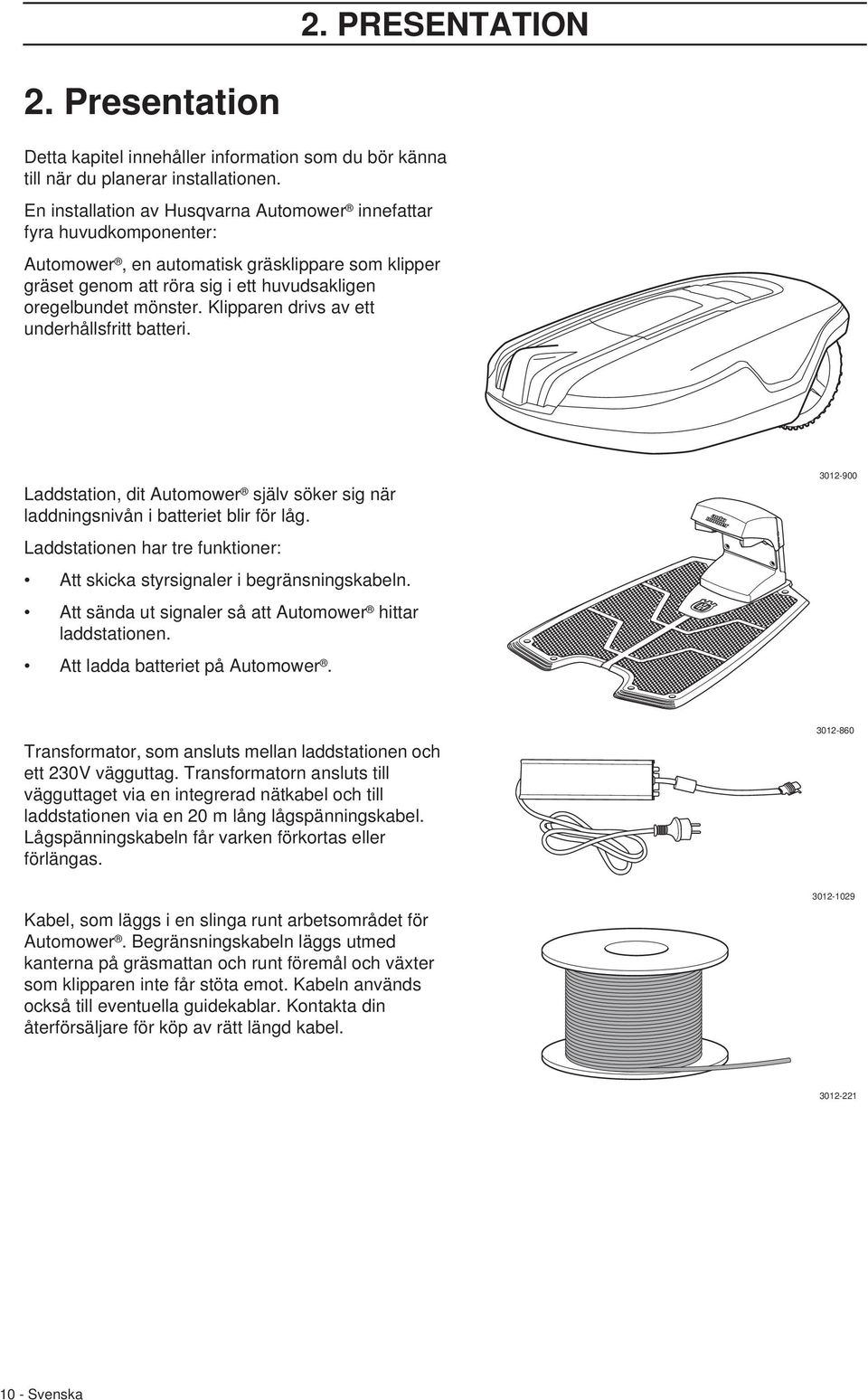 Klipparen drivs av ett underhållsfritt batteri. Laddstation, dit Automower själv söker sig när laddningsnivån i batteriet blir för låg.